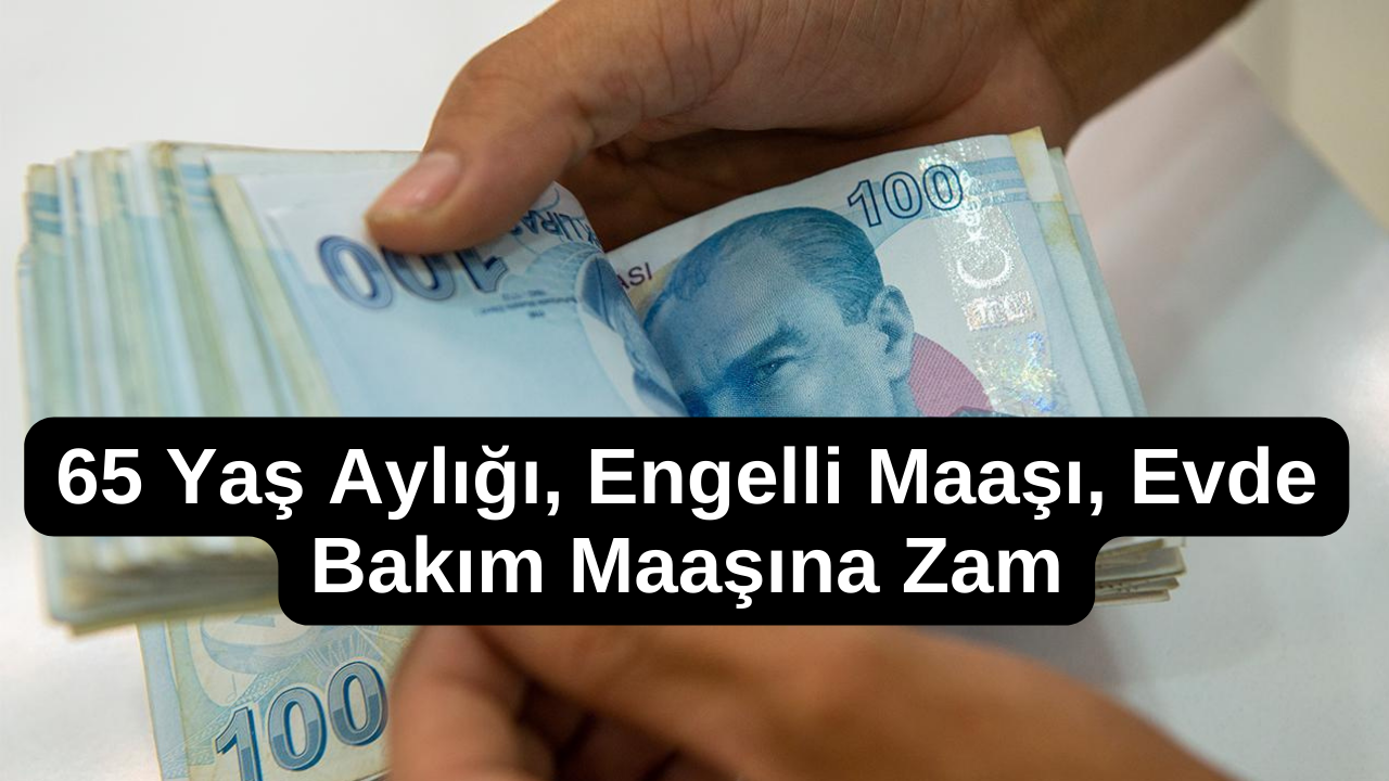 SOSYAL YARDIMLARA ZAM! 65 Yaş Aylığı, Engelli Maaşı, Evde Bakım Maaşlarına Zam! İşte Yeni Maaşlar