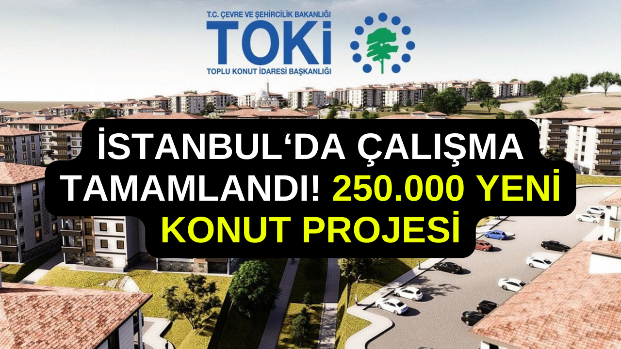 TOKİ, 250 Bin Sosyal Konut Projesi Tarihi Açıkladı: İstanbul'da Çalışma Tamam! 2+1, 3+1 Ucuz Konut Satışı...