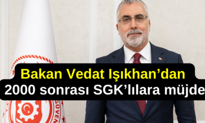 Çalışma Bakanı Işıkhan 2000 Sonrası SGK Mağdurlarına Müjdeyi Verdi: Çalışma Yapılıyor