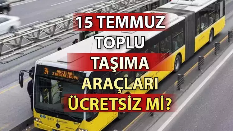 15 Temmuz'da Toplu Taşıma Ücretsiz Olacak Mı? Metro, Otobüs, Marmaray Bedava Mı?