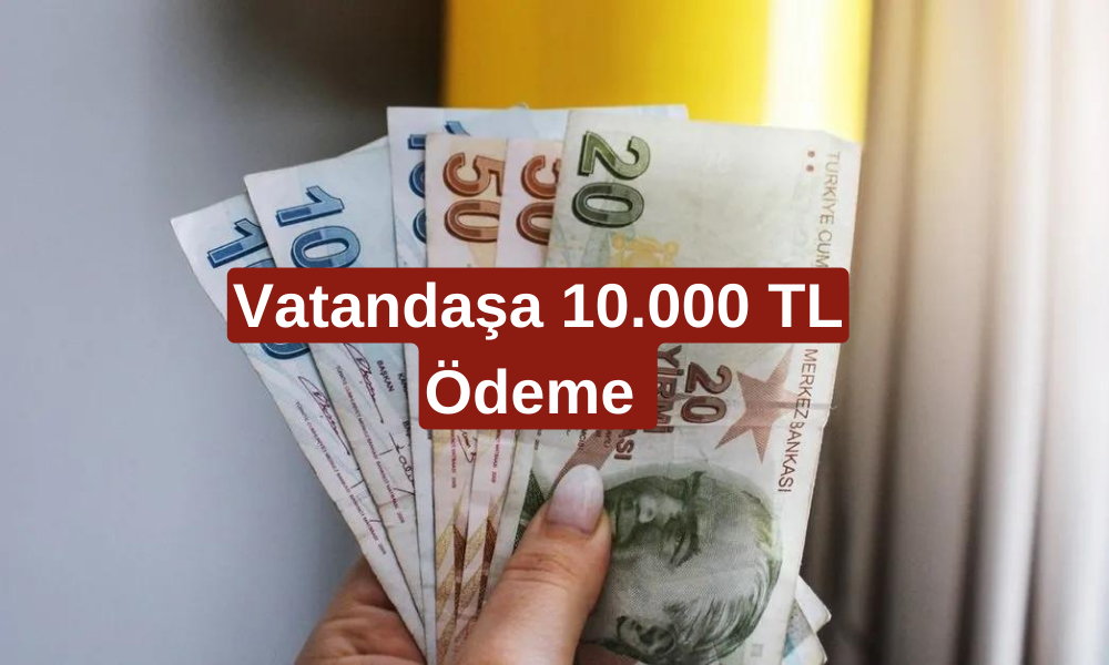 Tüm Vatandaşlara 10.000 TL Destek! Öğrenci, Çalışan, Ev Hanımı, Emekli ve Memurlara Yatacak