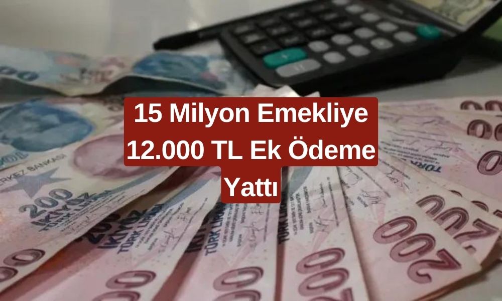 15 Milyon Emekli İçin Son Dakika Kararı! Tüm Emeklilere 12.000 TL Ek Ödeme Yattı