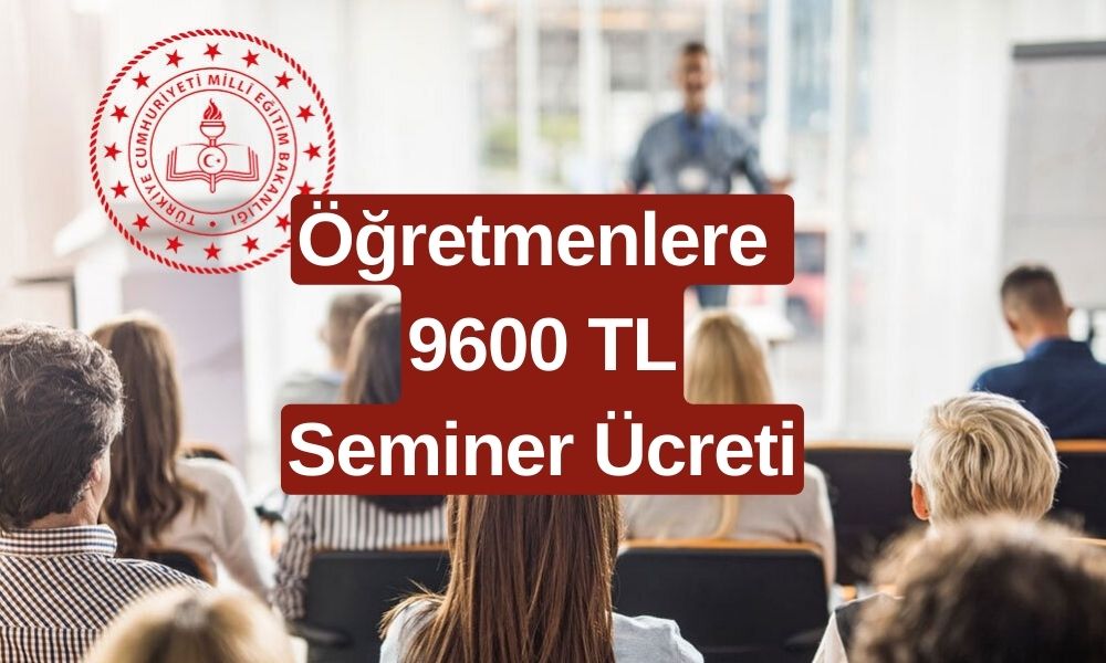 MEB’in Düzenlediği Seminerlere Katılan Öğretmenlere 9600 TL Ücret Ödenecek