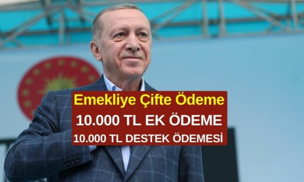 Cumhurbaşkanı Emekliye Müjdeyi Verdi! Emekliye Çifte Ödeme! 10.000 TL Ek Ödeme 10.000 TL Destek Ödemesi