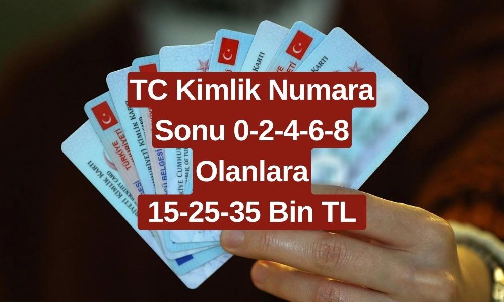 TC Kimliği Olanlara 15-25-35 Bin TL Ödeme Verilecek! TC Kimlik Numara Sonu 0-2-4-6-8 Olanlara