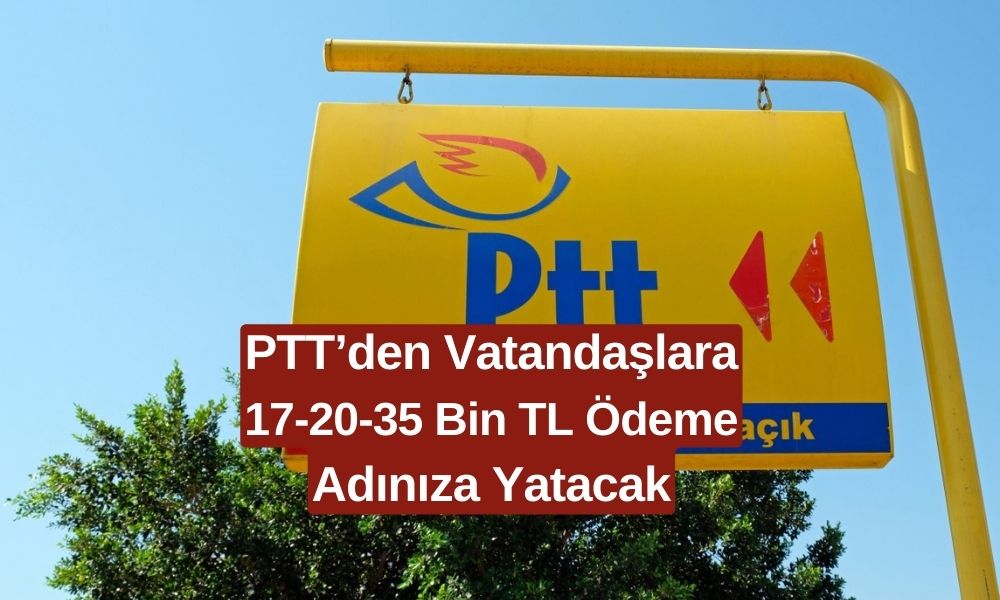 PTT Başvuranlara 17.000 TL 20.000 TL ve 35.000 TL Ödeme Yapacak! PTT Şubesine Gitmek Yeterli