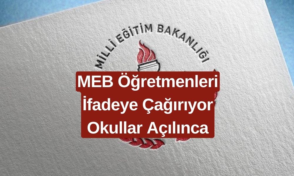 Okullar Açılınca Öğretmenler İfadeye Çağrılacak! MEB Öğretmenlerden Neden İfade İstiyor?