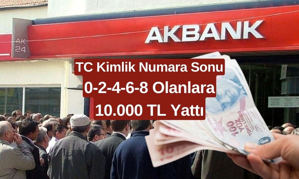 Akbank TC Kimlik Numarasının Sonu 0-2-4-6-8 Olanların Hesabına 15.000 TL Yatırdı