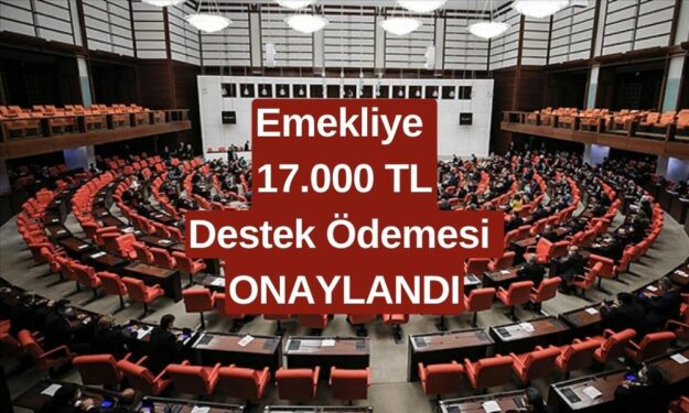 TBMM'de Onaylandı Diye Açıklandı! Emeklilere 17.000 TL Destek Verilecek