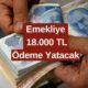 Emeklilere Müjde 7 Dakika Önce Yayınlandı! Emekliye Bu Ay 18.000 TL Yatırılacak