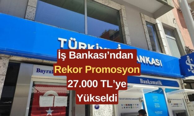 İş Bankası'ndan Büyük Promosyon Müjdesi! 27.000 TL'lik Promosyon Ödemesini Kaçırmayın