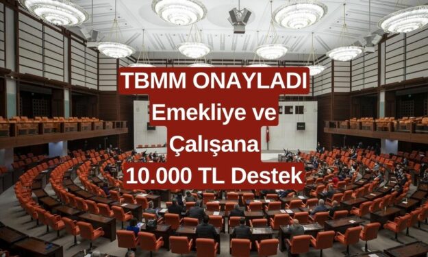 TBMM Onayladı: Emeklilere ve Çalışanlara 10.000 TL Destek! Paranızı Çekebilirsiniz