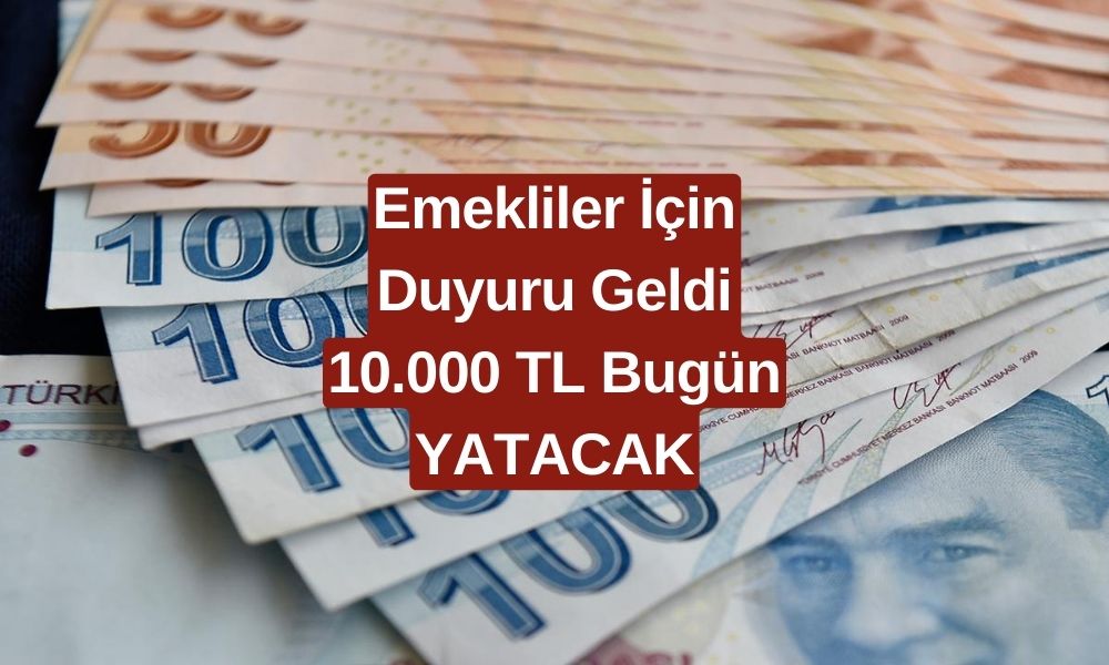 Emekliye Bugün Duyuru Geldi! Emekli Maaşı Alanlara 10.000 TL Ödeme Bugün Yatıyor