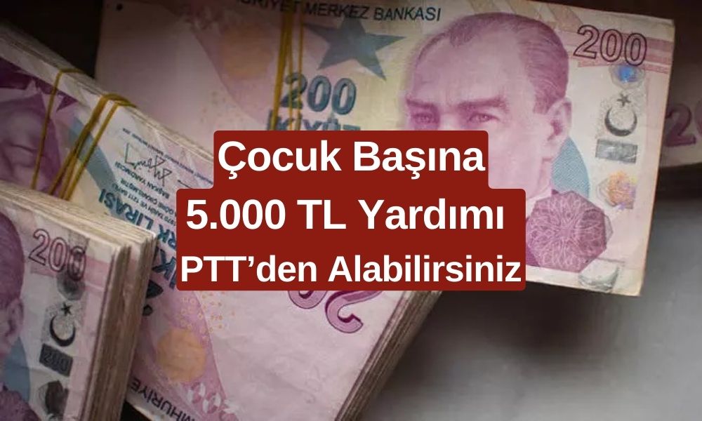 Çocuk Başına 5.000 TL Ödeme Müjdesi! PTT Yardım Parası Başlıyor! Okul Masrafı, Kırtasiye Masrafları İçin