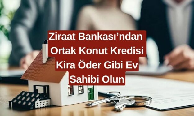 Ziraat Bankası'ndan Herkesi Ev Sahibi Yapacak Ortak Konut Kredisi! Kira Öder Gibi