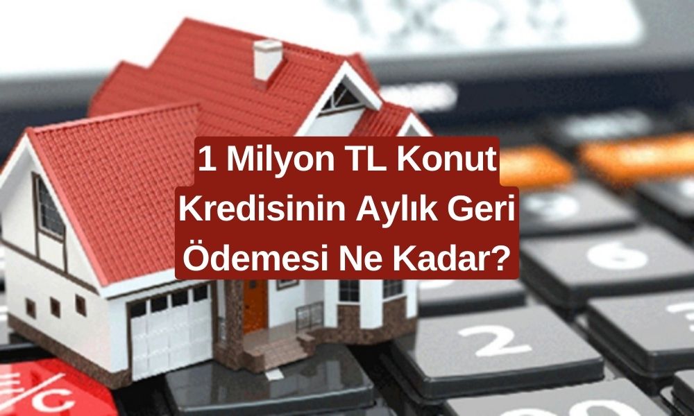 1 Milyon TL Konut Kredisinin Aylık Taksitleri Değişti! Geri Ödeme Tablosu Yayınlandı