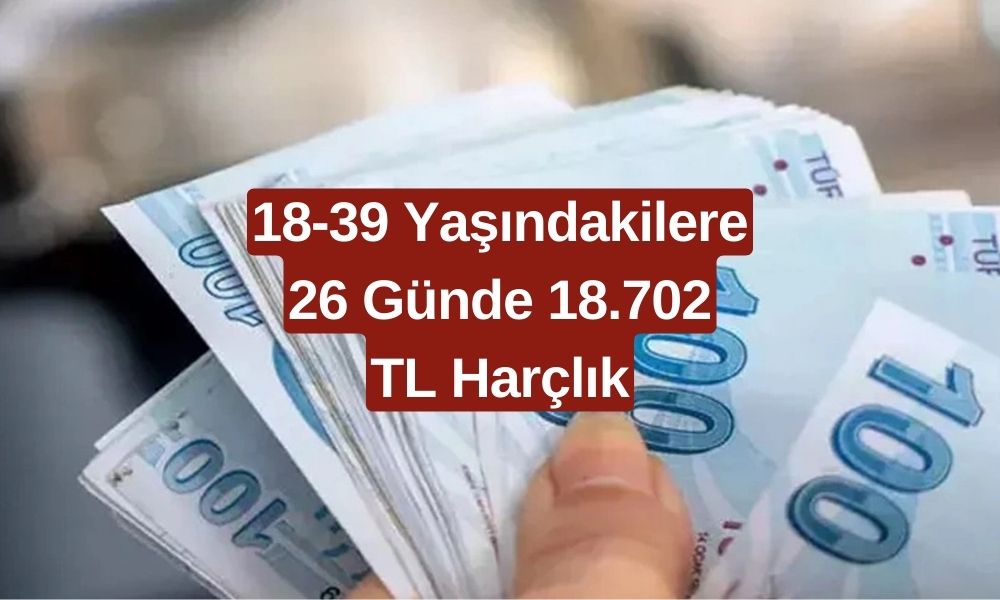 HEMEN BAŞVURUN: 18-39 Yaşındakilere 26 Günde 18.702 TL Harçlık