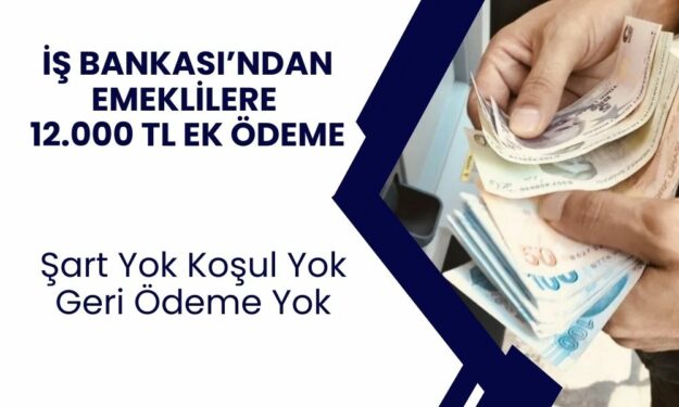 İş Bankası Emeklilere Para Musluğunu Açtı! Tüm Emeklilere 12.000 TL Ek Ödeme Verilecek