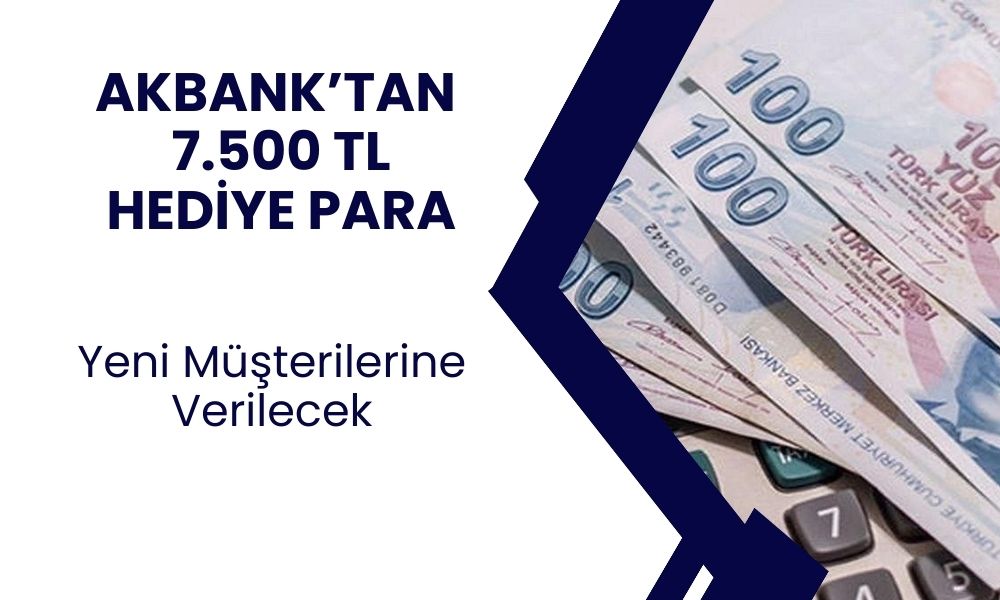 Akbank'tan Yeni Müşterilere Büyük Müjde! 7.500 TL Hediye Nakit Para Verilecek