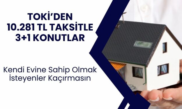 TOKİ'den yeni orta gelir grubu konut kampanyası! 10.281 TL taksitle 3+1 sıfır daire satışta