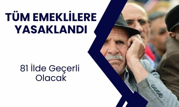 Tüm emeklilere yasaklandı! Karar 81 ilde geçerli olacak