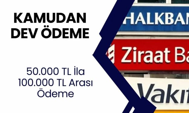 Ziraat Bankası Vakıfbank ve Halkbank duyurdu! 50 bin TL ve 100 bin TL arasında ödeme verilecek