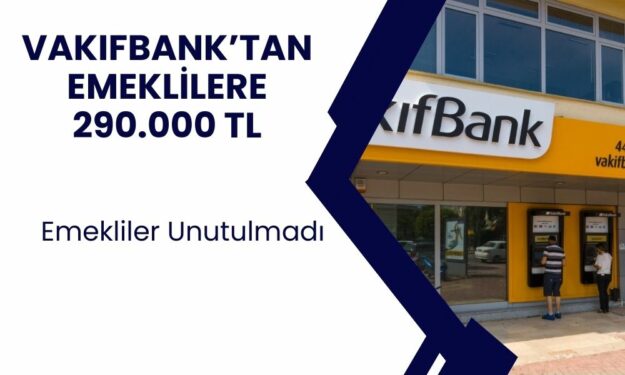 Vakıfbank son dakikada emeklileri unutmadı! Başvuru yapan emekliler 290.000 TL nakit emekli kredisi alacak