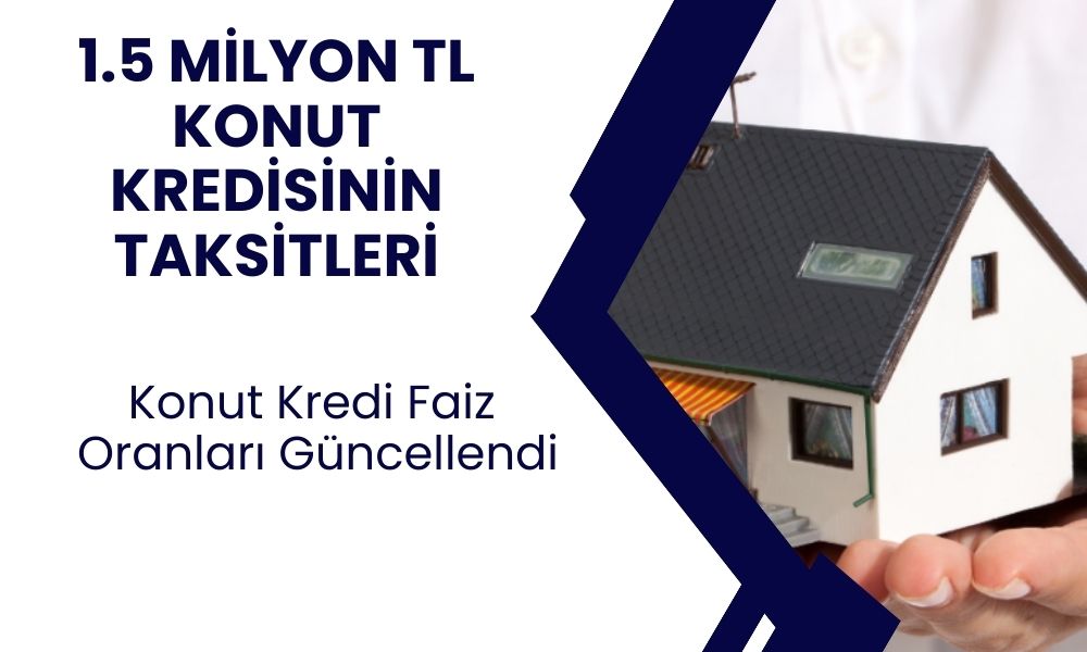 Oranlar Değişti! 1.5 Milyon TL Konut Kredisinin Aylık Geri Ödemesi Kaç TL Oldu?