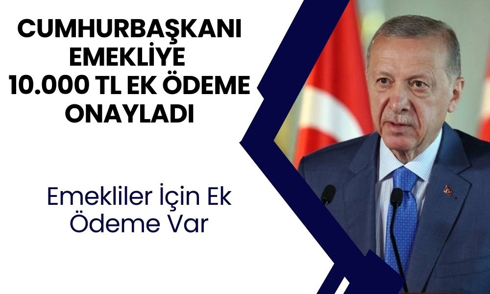 CUMHURBAŞKANLIĞI onayladı! EK ödeme emeklilere 10.000 TL olarak yatırılacak