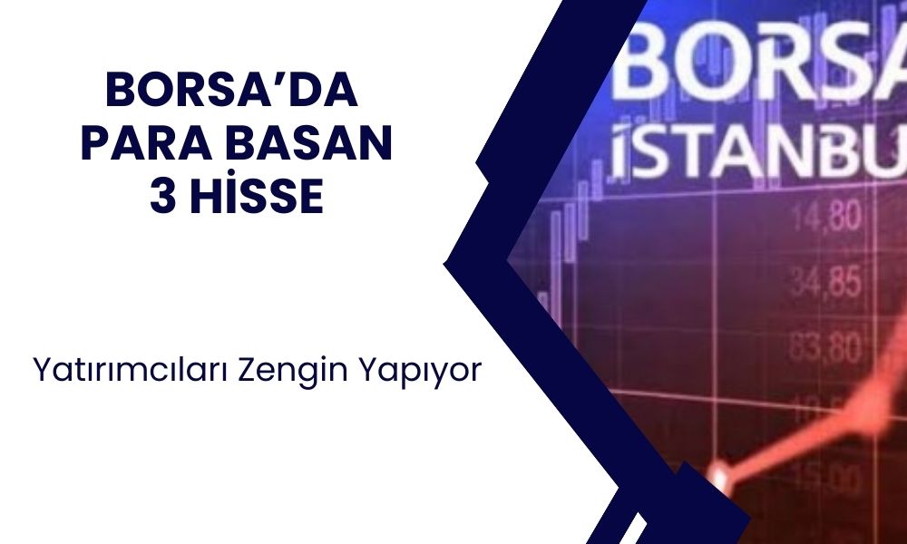 Borsada 3 Hisse Resmen Para Bastı! Yatırım Yapan Zengin Oldu