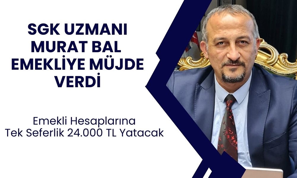 SGK Uzmanı Murat Bal Emekliye İyi Haber Verdi! Emeklilere Tek Seferlik 24.000 TL Yatacak