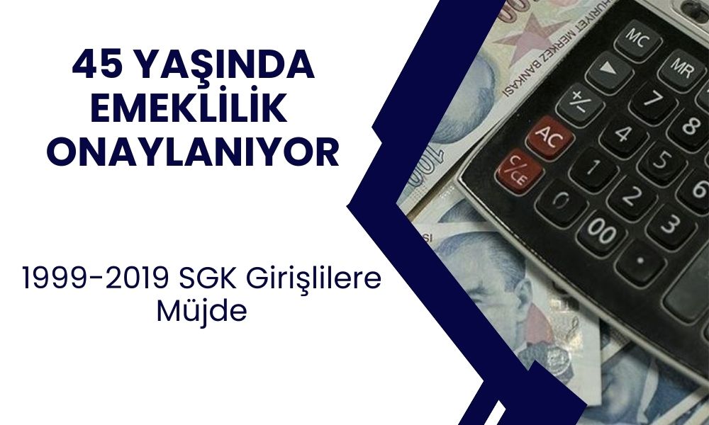 45 Yaşında Emeklilik Şansı! 1999-2019 SGK Girişlilere Erken Emeklilik Müjdesi!