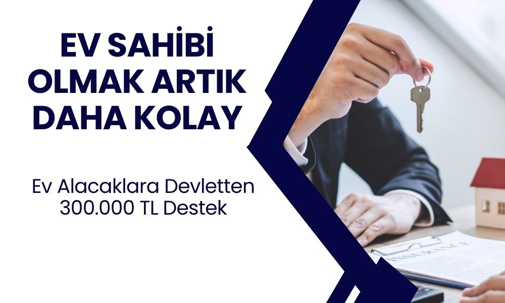 Bu Şartı Taşıyana 300 Bin TL! Ev Alacaklara Devlet Desteği Geldi