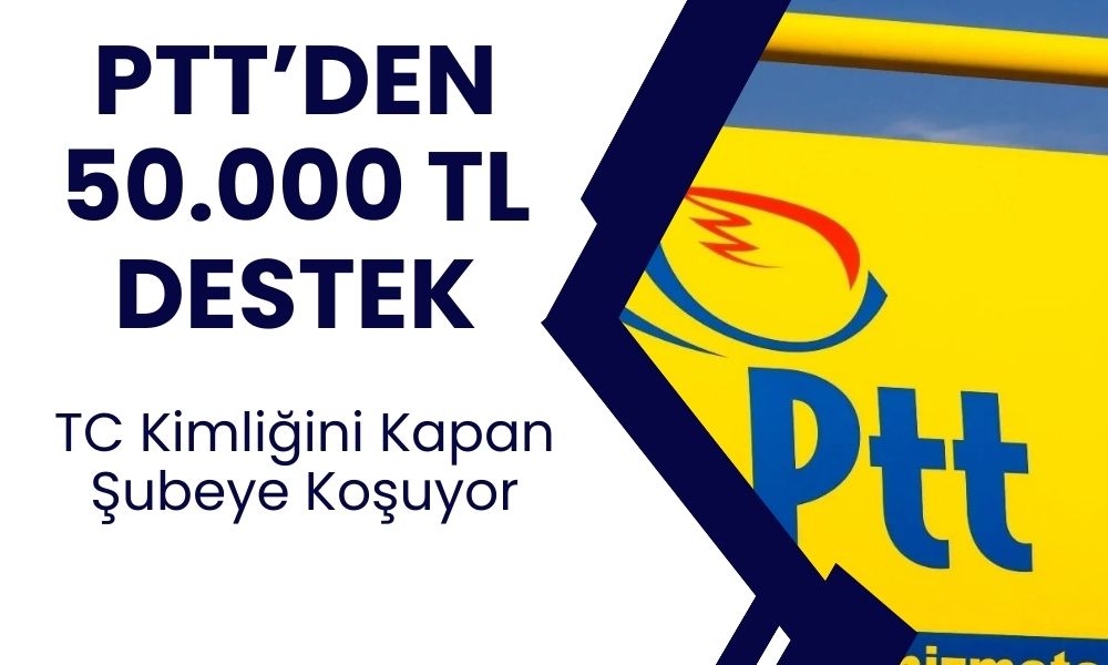 18 Yaş Üzeri Herkese MÜJDE! PTT’den 50.000 TL Nakit Desteği!