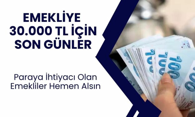 SSK ve Bağkur Emeklisi İçin Son Tarih! 30.000 TL Ödeme Almak İçin Elinizi Çabuk Tutun