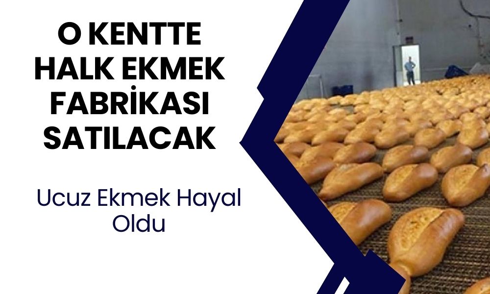 O kentte Halk Ekmek fabrikası satılıyor: Ucuza ekmek satılmayacak