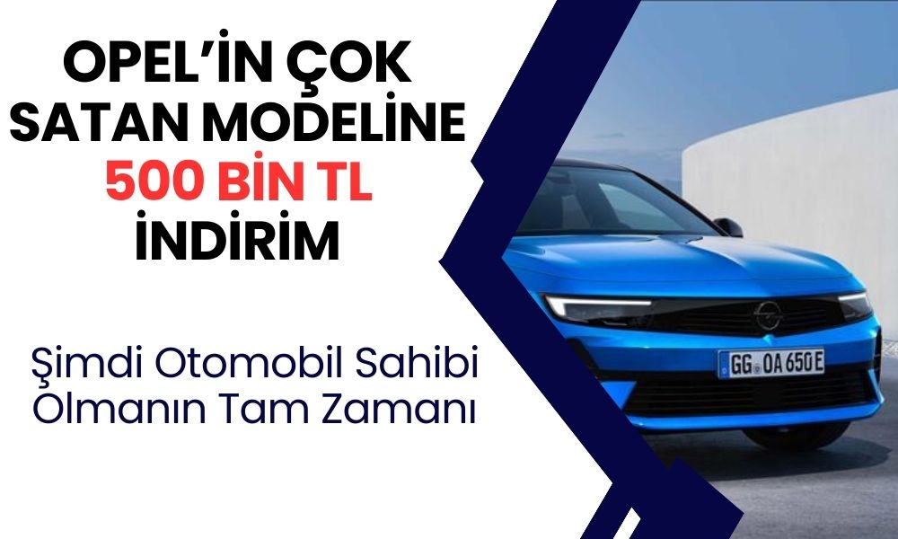 Opel'in sevilen modelinin fiyatı 500 bin TL birden düştü