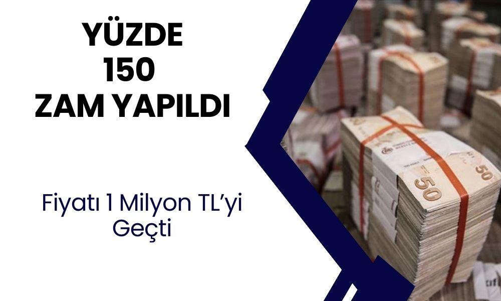 Yüzde 150 Zam geldi! Fiyatları 1 Milyon TL'yi geçti