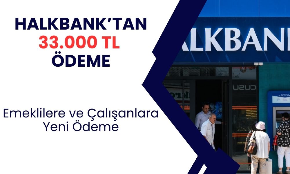 Halkbank muslukları sonuna kadar açtı: Emekli ve çalışanlar başvuru yaparak 33.000 TL alabilir