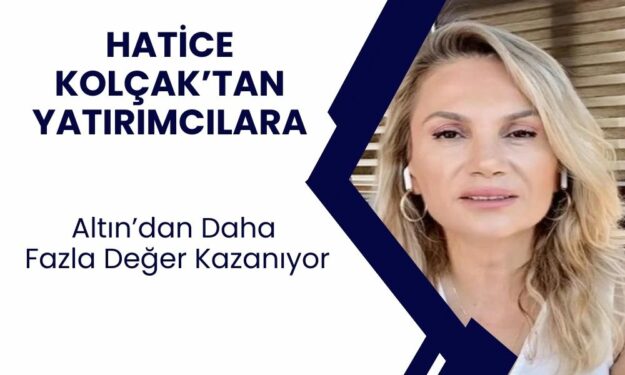 Hatice Kolçak: Altından Daha Hızlı Değer Kazanıyor! Yatırımcısını Sevindirecek