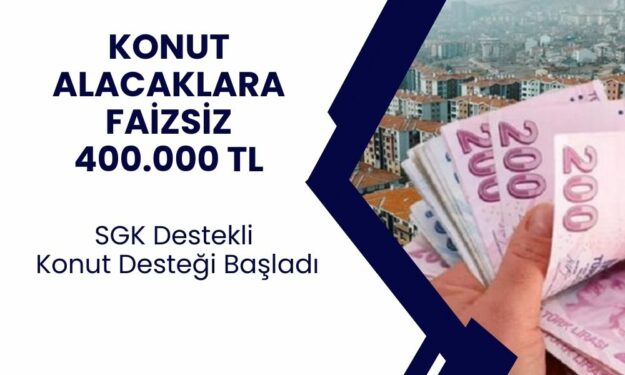 SGK'dan 400 Bin TL Faizsiz Konut Kredisi! Ev Hayali Kurana Müjde!