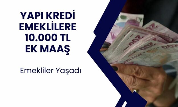 Yapı Kredi Bankası'ndan Emeklilere Özel 10 Bin TL Ödeme Verileceği Duyruldu