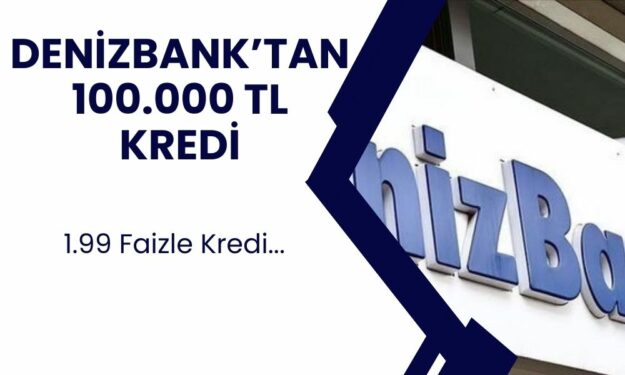 Denizbank Ay Sonuna Kadar 100.000 TL Kredi Alacaklara 1.99 Faizlerle 24 Ay Vadeli İhtiyaç Kredisi Verilecek