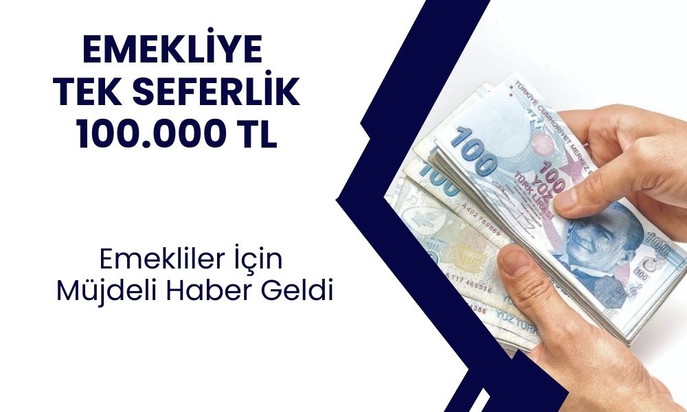 SSK ve Bağkur Emeklisine Tek Sefere Mahsus Başvuru Yapma Şartıyla 100.000 TL Ödeme Olacak