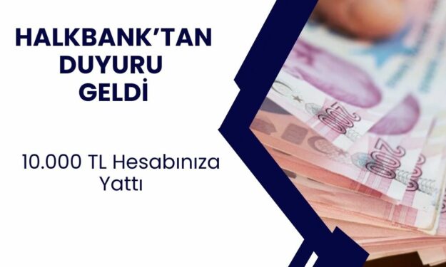 Halkbank'tan Duyuru Geldi! Hesaplara 10.000 TL Yatırıldı