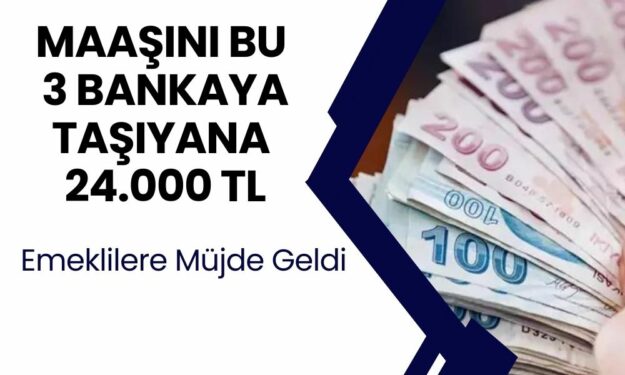 Emekli Maaşını Bu 3 Bankadan Çekenlere Karşıksız 24.000 TL Nakit Para Ödenecek