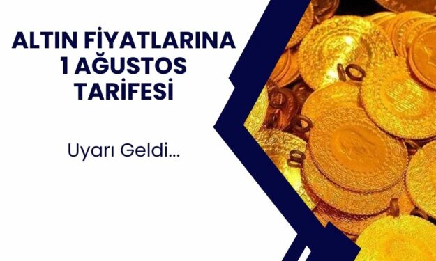 Altın fiyatları için 1 Ağustos uyarısı geldi