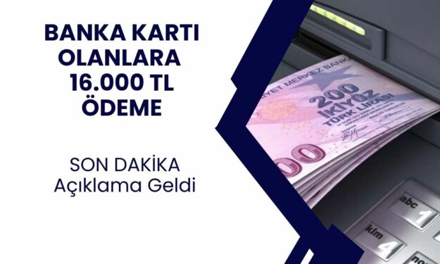 Son dakika! Banka Kartı Olanlara 16.000 TL Ödeme Verilecek