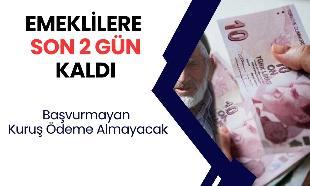 Son 2 gün kaldı! Başvurmayan emekliler para alamayacak