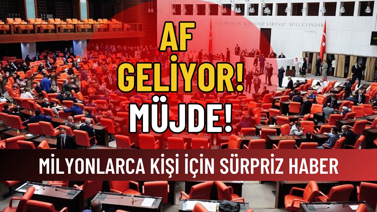 Af Müjdesi Geldi! TBMM Onayladı: Milyonlarca Kişiyi İlgilendiriyor